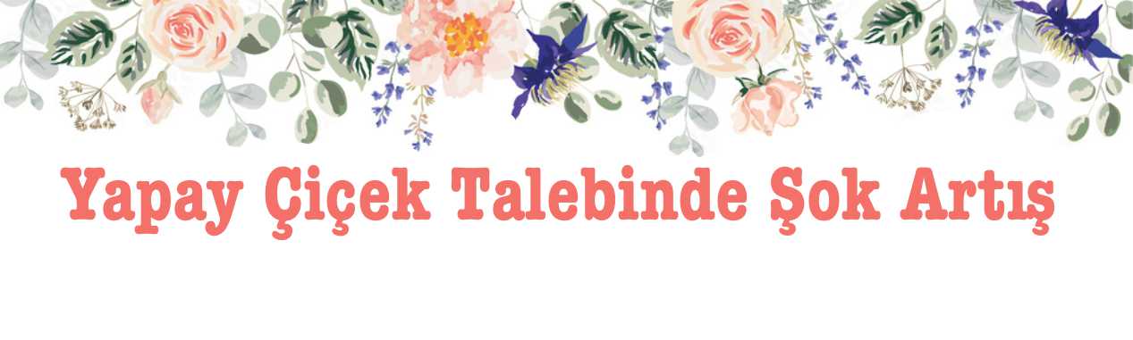 Yapay &Ccedil;i&ccedil;ek Talebinde Şok Artış